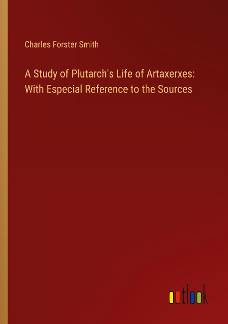 A Study of Plutarchs Life of Artaxerxes: With Especial Reference to the Sources