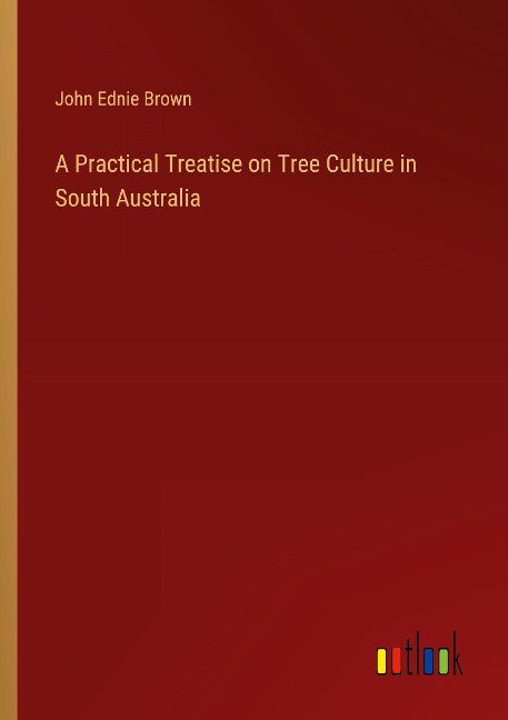 A Practical Treatise on Tree Culture in South Australia