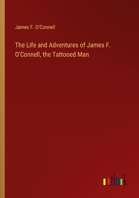 The Life and Adventures of James F. OConnell, the Tattooed Man