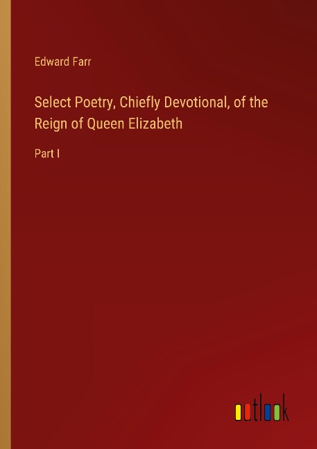 Select Poetry, Chiefly Devotional, of the Reign of Queen Elizabeth: Part I