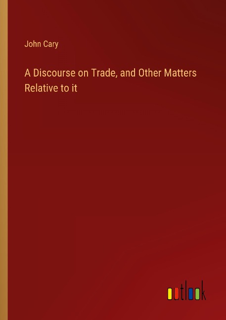 A Discourse on Trade, and Other Matters Relative to it