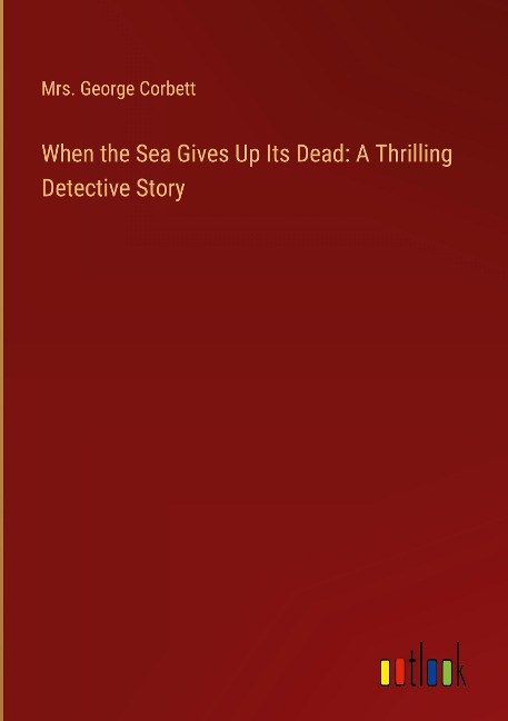 When the Sea Gives Up Its Dead: A Thrilling Detective Story
