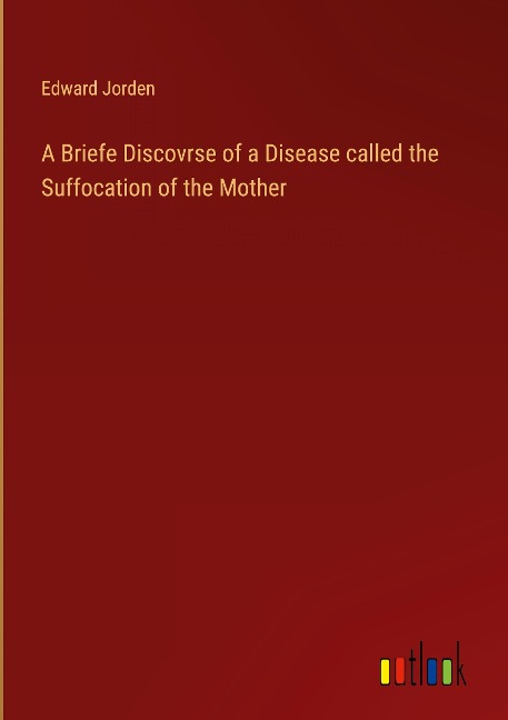 A Briefe Discovrse of a Disease called the Suffocation of the Mother