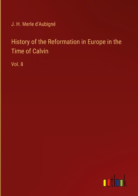 History of the Reformation in Europe in the Time of Calvin: Vol. 8