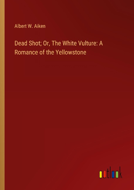 Dead Shot; Or, The White Vulture: A Romance of the Yellowstone