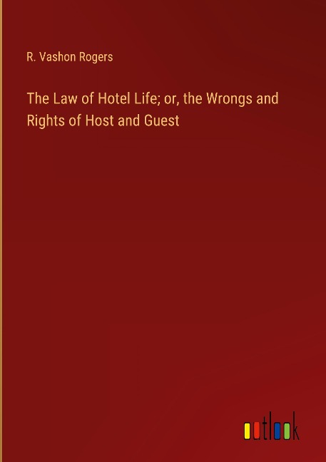 The Law of Hotel Life; or, the Wrongs and Rights of Host and Guest