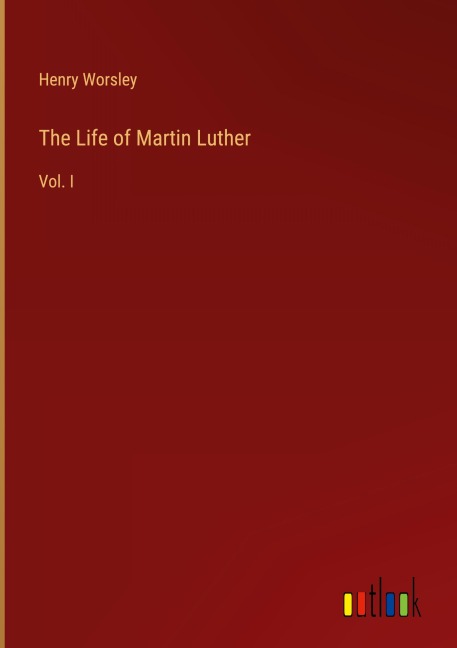 The Life of Martin Luther: Vol. I