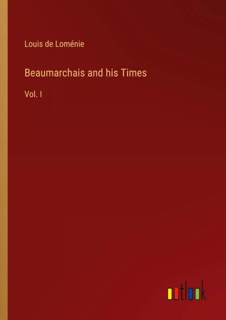 Beaumarchais and his Times: Vol. I