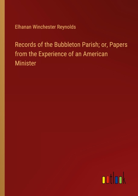 Records of the Bubbleton Parish; or, Papers from the Experience of an American Minister