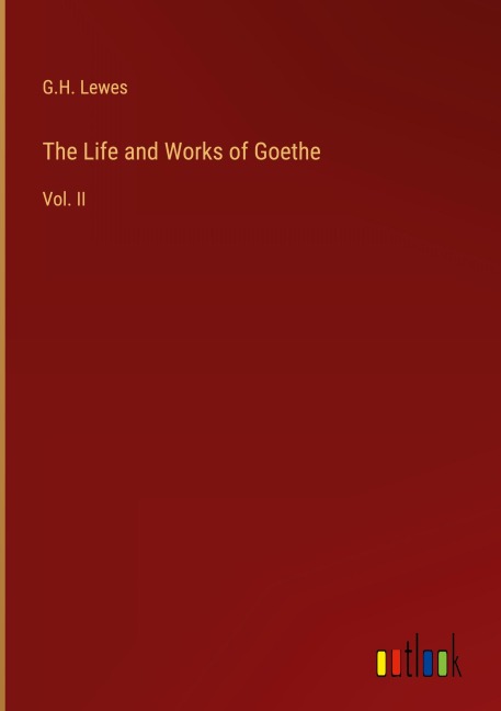 The Life and Works of Goethe: Vol. II