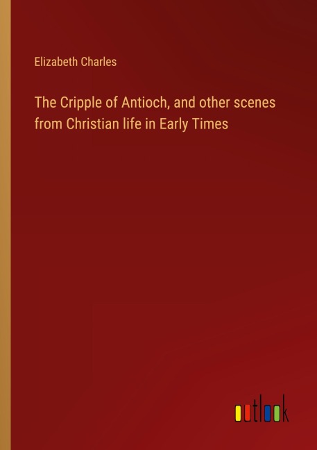 The Cripple of Antioch, and other scenes from Christian life in Early Times