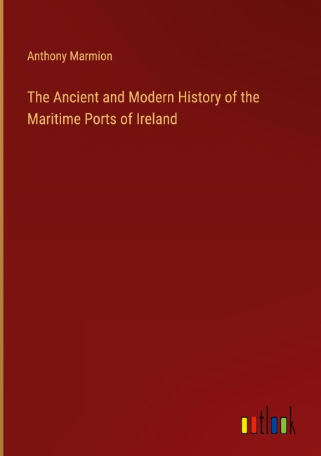 The Ancient and Modern History of the Maritime Ports of Ireland