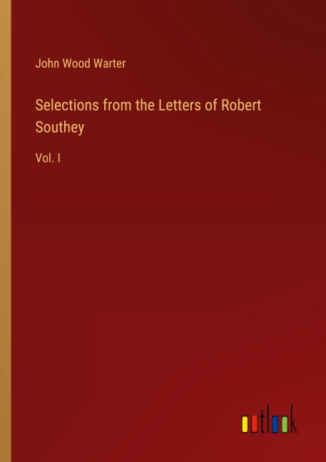 Selections from the Letters of Robert Southey: Vol. I