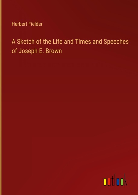 A Sketch of the Life and Times and Speeches of Joseph E. Brown