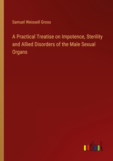 A Practical Treatise on Impotence, Sterility and Allied Disorders of the Male Sexual Organs
