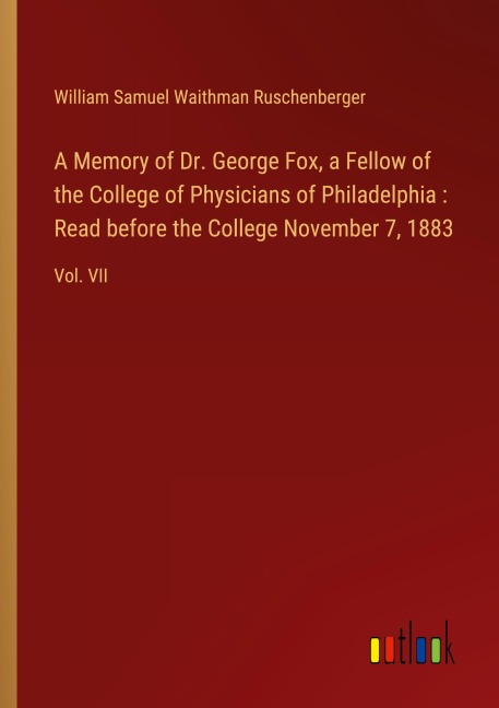 A Memory of Dr. George Fox, a Fellow of the College of Physicians of Philadelphia : Read before the College November 7, 1883: Vol. VII