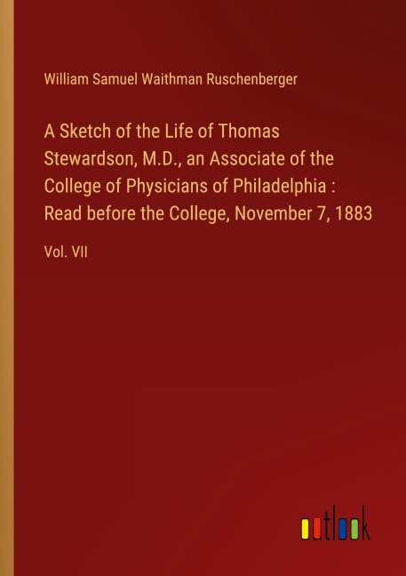 A Sketch of the Life of Thomas Stewardson, M.D., an Associate of the College of Physicians of Philadelphia : Read before the College, November 7, 1883: Vol. VII