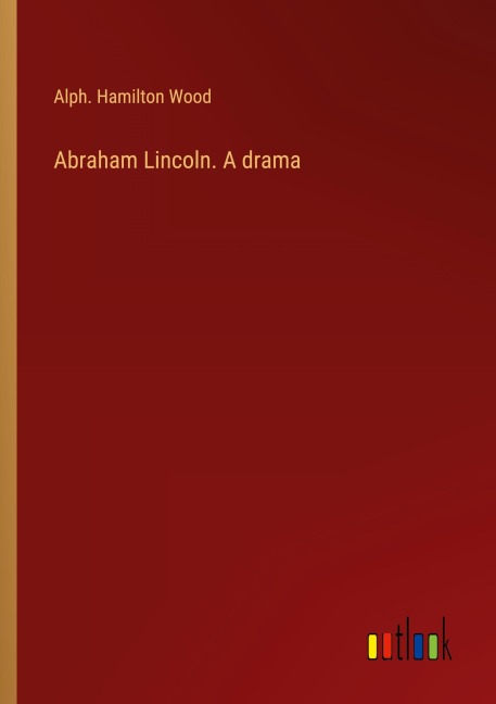 Abraham Lincoln. A drama