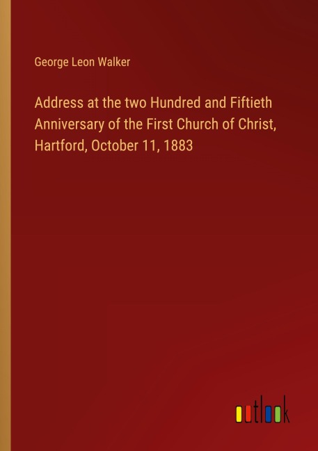 Address at the two Hundred and Fiftieth Anniversary of the First Church of Christ, Hartford, October 11, 1883