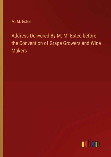 Address Delivered By M. M. Estee before the Convention of Grape Growers and Wine Makers