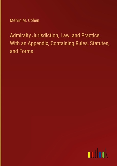 Admiralty Jurisdiction, Law, and Practice. With an Appendix, Containing Rules, Statutes, and Forms