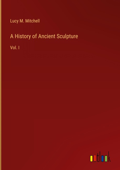 A History of Ancient Sculpture: Vol. I