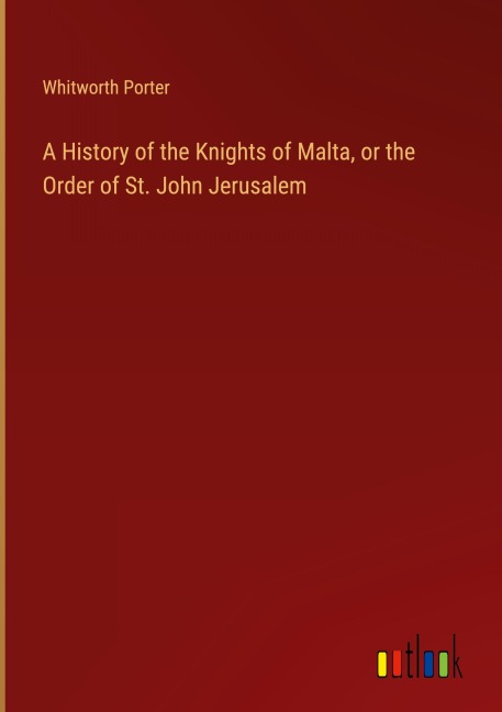 A History of the Knights of Malta, or the Order of St. John Jerusalem