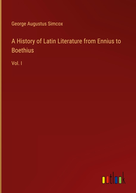 A History of Latin Literature from Ennius to Boethius: Vol. I