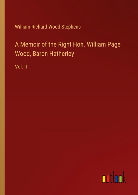 A Memoir of the Right Hon. William Page Wood, Baron Hatherley: Vol. II