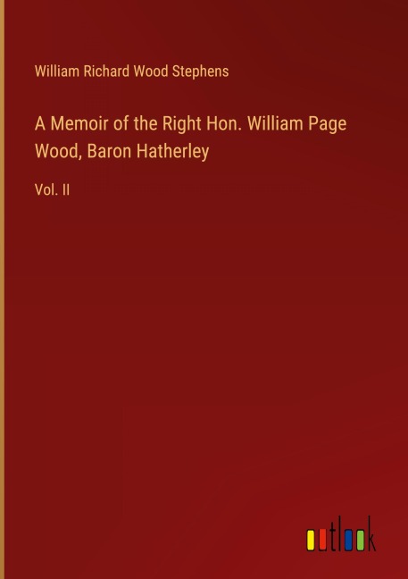 A Memoir of the Right Hon. William Page Wood, Baron Hatherley: Vol. II