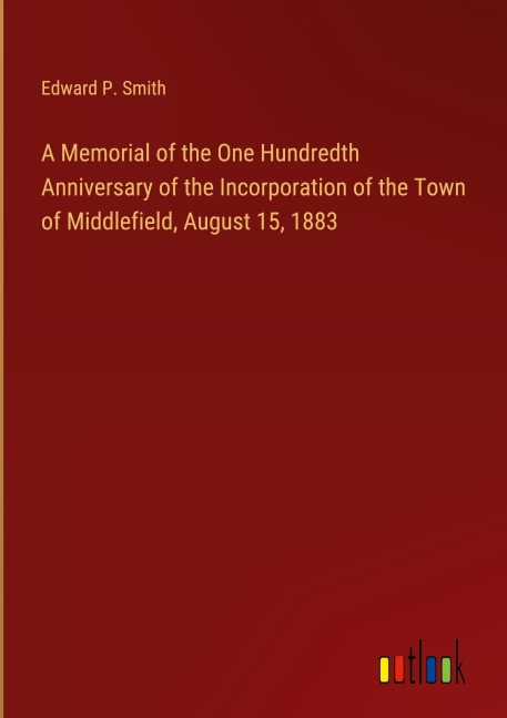 A Memorial of the One Hundredth Anniversary of the Incorporation of the Town of Middlefield, August 15, 1883