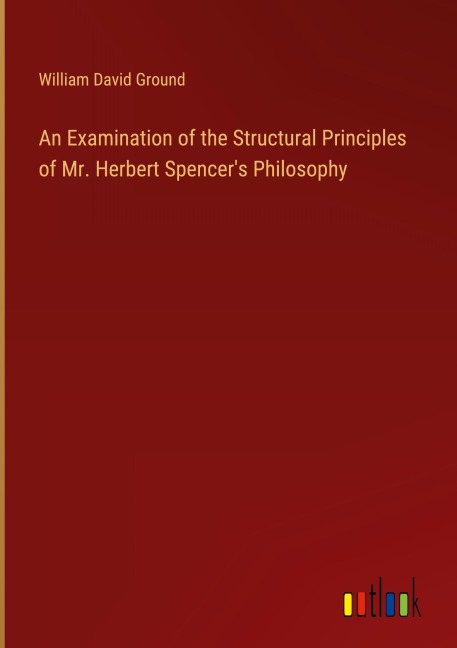 An Examination of the Structural Principles of Mr. Herbert Spencers Philosophy