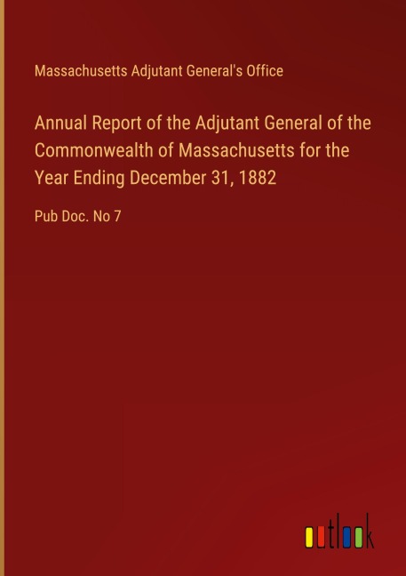 Annual Report of the Adjutant General of the Commonwealth of Massachusetts for the Year Ending December 31, 1882: Pub Doc. No 7