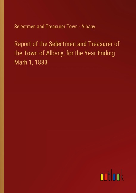 Report of the Selectmen and Treasurer of the Town of Albany, for the Year Ending Marh 1, 1883