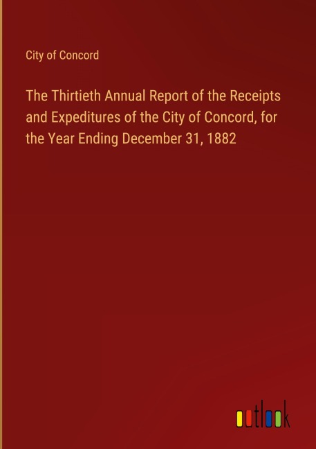 The Thirtieth Annual Report of the Receipts and Expeditures of the City of Concord, for the Year Ending December 31, 1882
