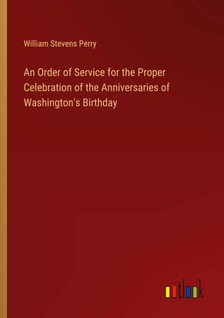 An Order of Service for the Proper Celebration of the Anniversaries of Washingtons Birthday