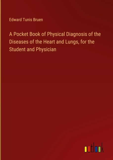 A Pocket Book of Physical Diagnosis of the Diseases of the Heart and Lungs, for the Student and Physician