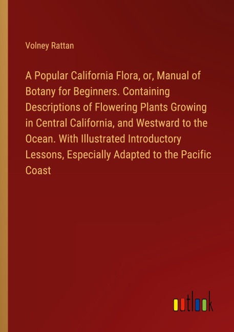 A Popular California Flora, or, Manual of Botany for Beginners. Containing Descriptions of Flowering Plants Growing in Central California, and Westward to the Ocean. With Illustrated Introductory Lessons, Especially Adapted to the Pacific Coast