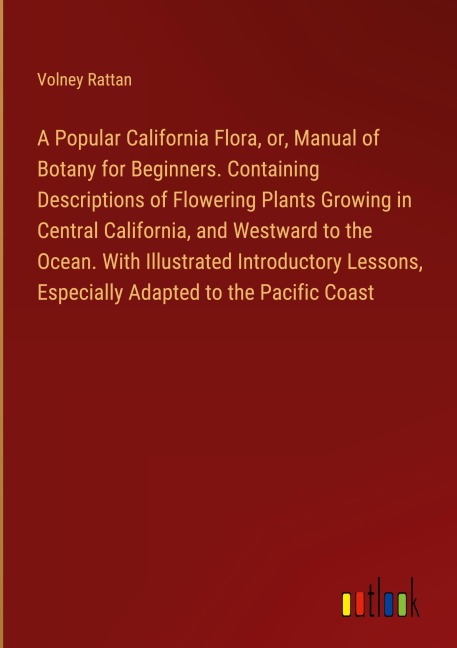 A Popular California Flora, or, Manual of Botany for Beginners. Containing Descriptions of Flowering Plants Growing in Central California, and Westward to the Ocean. With Illustrated Introductory Lessons, Especially Adapted to the Pacific Coast