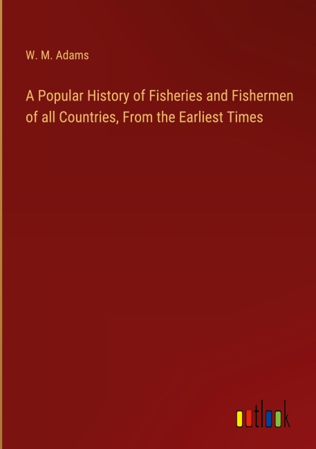 A Popular History of Fisheries and Fishermen of all Countries, From the Earliest Times