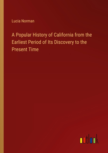 A Popular History of California from the Earliest Period of Its Discovery to the Present Time