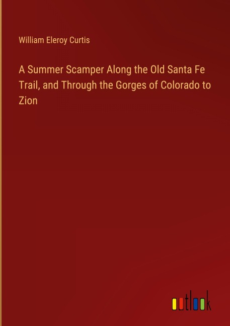 A Summer Scamper Along the Old Santa Fe Trail, and Through the Gorges of Colorado to Zion