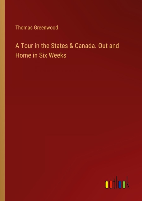 A Tour in the States & Canada. Out and Home in Six Weeks