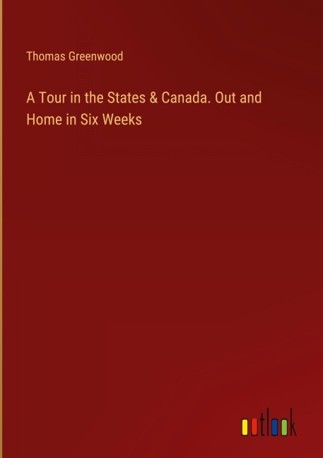 A Tour in the States & Canada. Out and Home in Six Weeks