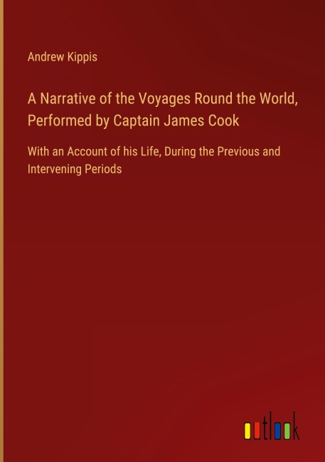 A Narrative of the Voyages Round the World, Performed by Captain James Cook: With an Account of his Life, During the Previous and Intervening Periods