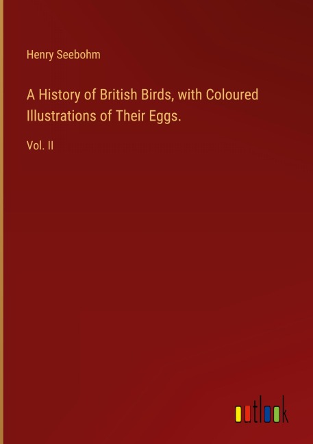 A History of British Birds, with Coloured Illustrations of Their Eggs.: Vol. II