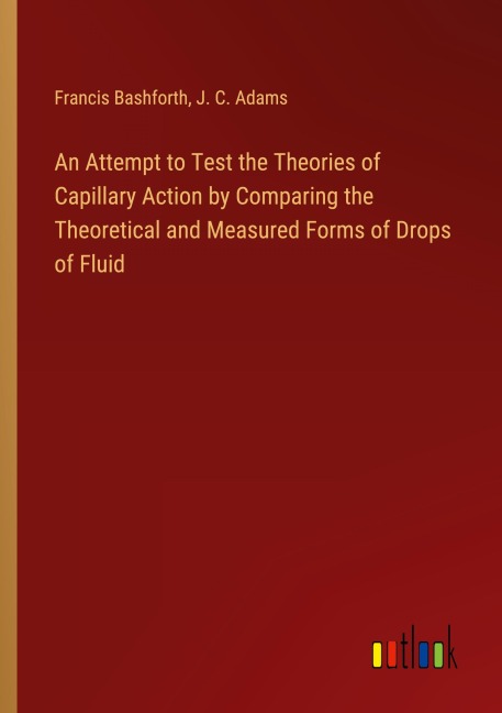 An Attempt to Test the Theories of Capillary Action by Comparing the Theoretical and Measured Forms of Drops of Fluid