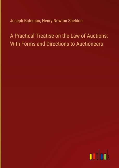 A Practical Treatise on the Law of Auctions; With Forms and Directions to Auctioneers