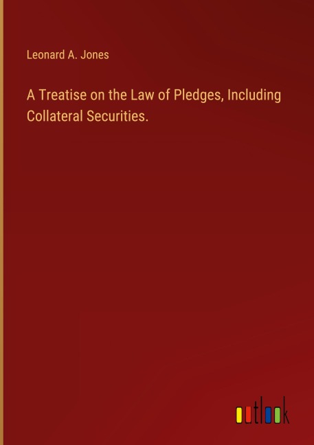 A Treatise on the Law of Pledges, Including Collateral Securities.