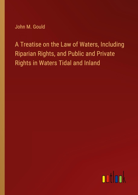 A Treatise on the Law of Waters, Including Riparian Rights, and Public and Private Rights in Waters Tidal and Inland